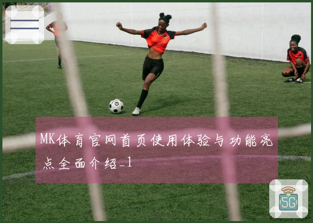 MK体育官网首页使用体验与功能亮点全面介绍_1