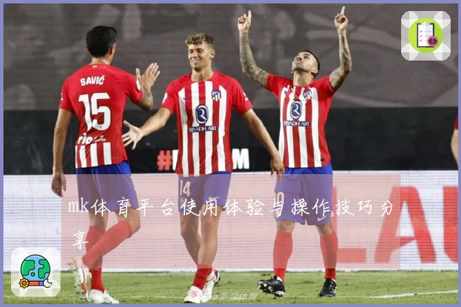 mk体育平台使用体验与操作技巧分享