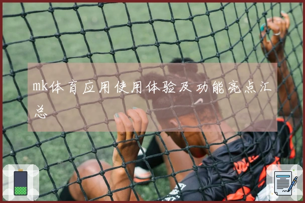 mk体育应用使用体验及功能亮点汇总