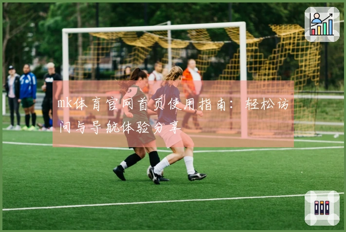mk体育官网首页使用指南：轻松访问与导航体验分享
