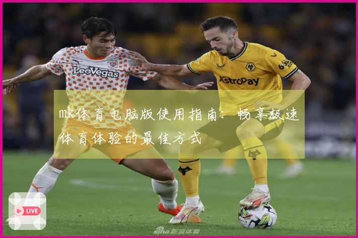 mk体育电脑版使用指南：畅享极速体育体验的最佳方式