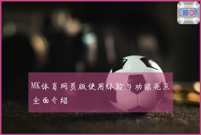 MK体育网页版使用体验与功能亮点全面介绍