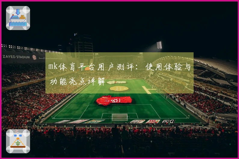 mk体育平台用户测评：使用体验与功能亮点详解
