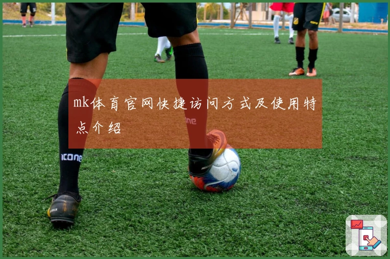 mk体育官网快捷访问方式及使用特点介绍